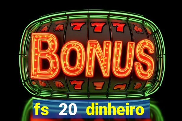 fs 20 dinheiro infinito download